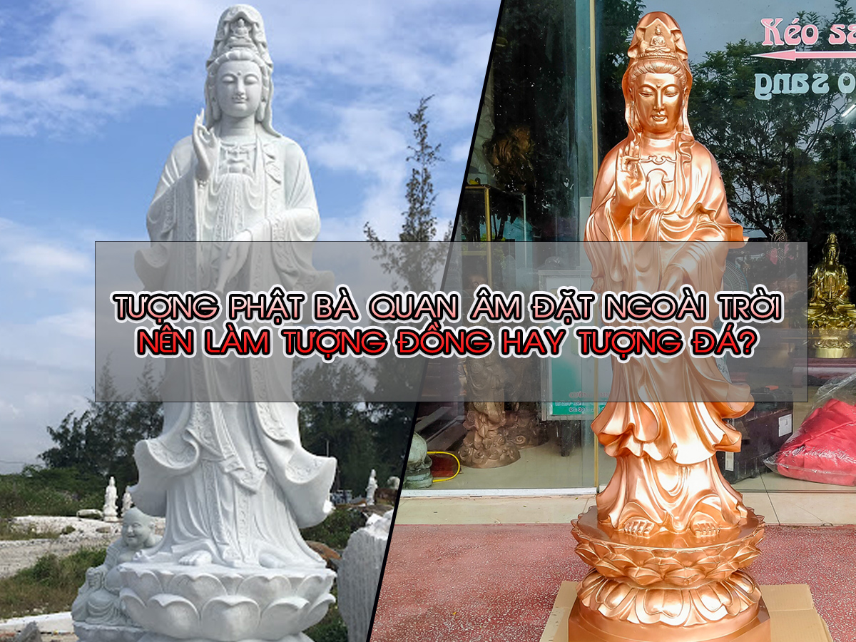 Tượng Phật Bà Quan Âm đặt ngoài trời nên làm tượng đồng hay đá? 